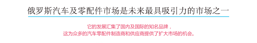 俄羅斯汽車及零配件市場是未來最具吸引力的市場之一，它的發(fā)展匯集了國內(nèi)及國際的知名品牌，這為眾多的汽車配件制造商和供應(yīng)商提供了擴(kuò)大市場的機(jī)會(huì)。
