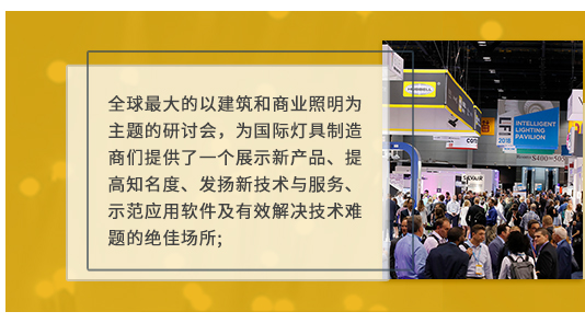 全球最大的以建筑和商業照明為主題的研討會，為國際燈具制造商們提供了一個展示新產品、提高知名度、發揚新技術與服務、示范應用軟件及有效解決技術難題的絕佳場所;