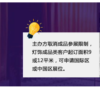 主辦方取消成品參展限制，燈飾成品類客戶起訂面積9或12平米，可申請國際區或中國區展位。